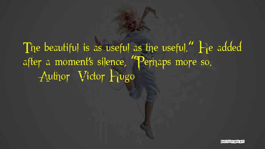 Victor Hugo Quotes: The Beautiful Is As Useful As The Useful. He Added After A Moment's Silence, Perhaps More So.
