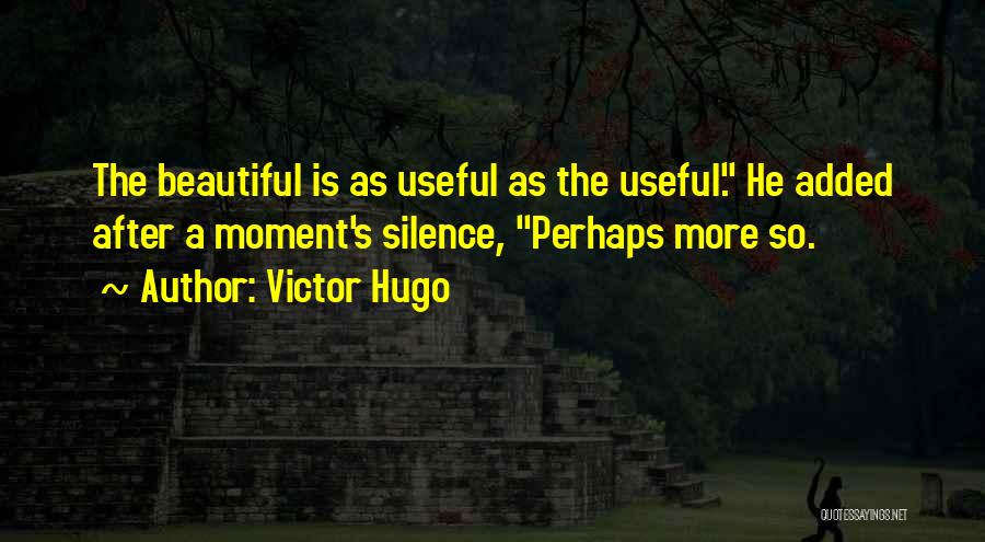 Victor Hugo Quotes: The Beautiful Is As Useful As The Useful. He Added After A Moment's Silence, Perhaps More So.