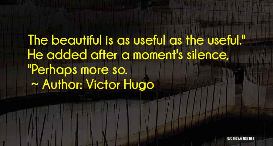 Victor Hugo Quotes: The Beautiful Is As Useful As The Useful. He Added After A Moment's Silence, Perhaps More So.
