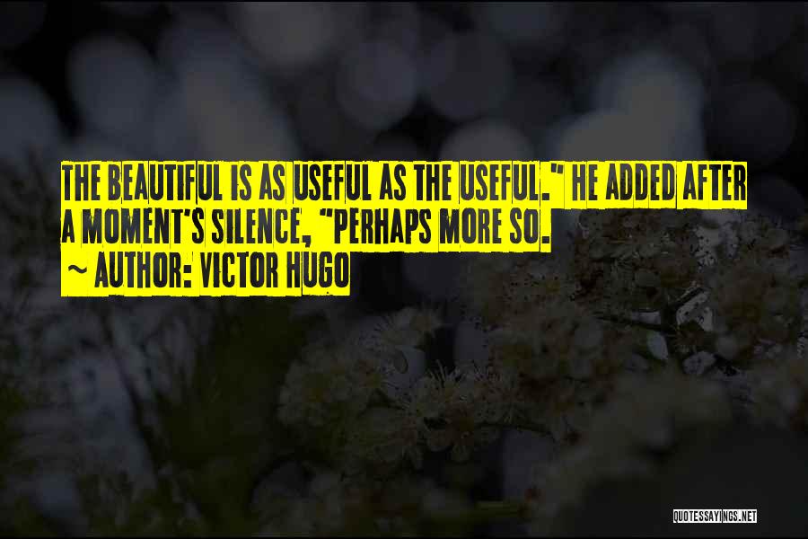 Victor Hugo Quotes: The Beautiful Is As Useful As The Useful. He Added After A Moment's Silence, Perhaps More So.