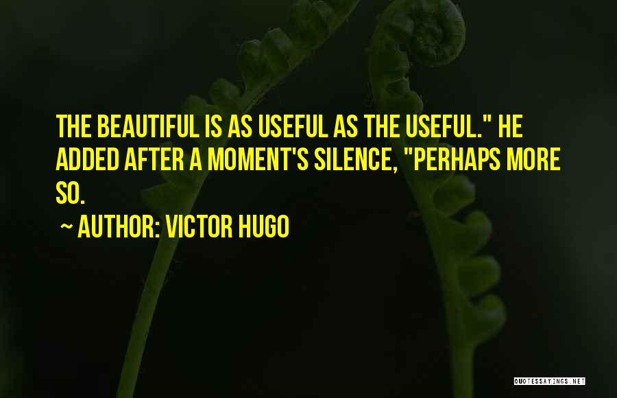 Victor Hugo Quotes: The Beautiful Is As Useful As The Useful. He Added After A Moment's Silence, Perhaps More So.