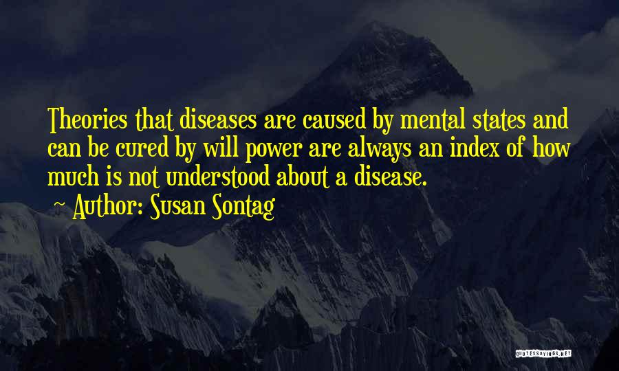 Susan Sontag Quotes: Theories That Diseases Are Caused By Mental States And Can Be Cured By Will Power Are Always An Index Of