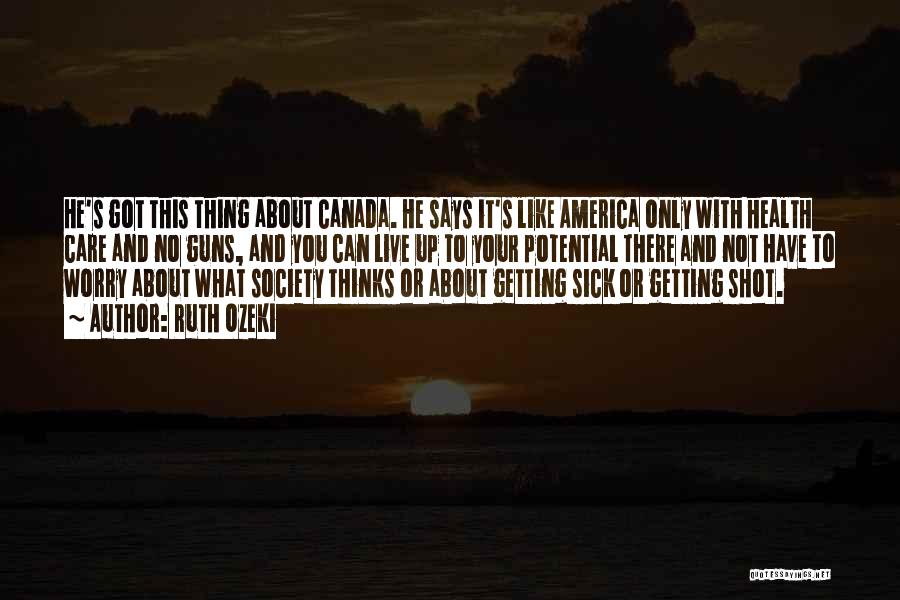 Ruth Ozeki Quotes: He's Got This Thing About Canada. He Says It's Like America Only With Health Care And No Guns, And You