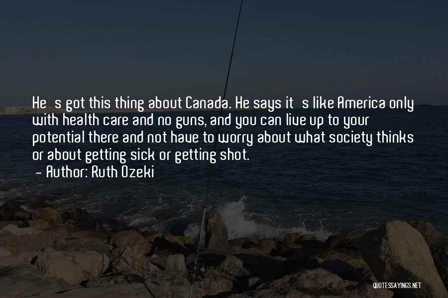 Ruth Ozeki Quotes: He's Got This Thing About Canada. He Says It's Like America Only With Health Care And No Guns, And You