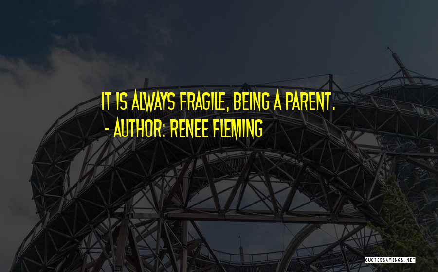 Renee Fleming Quotes: It Is Always Fragile, Being A Parent.