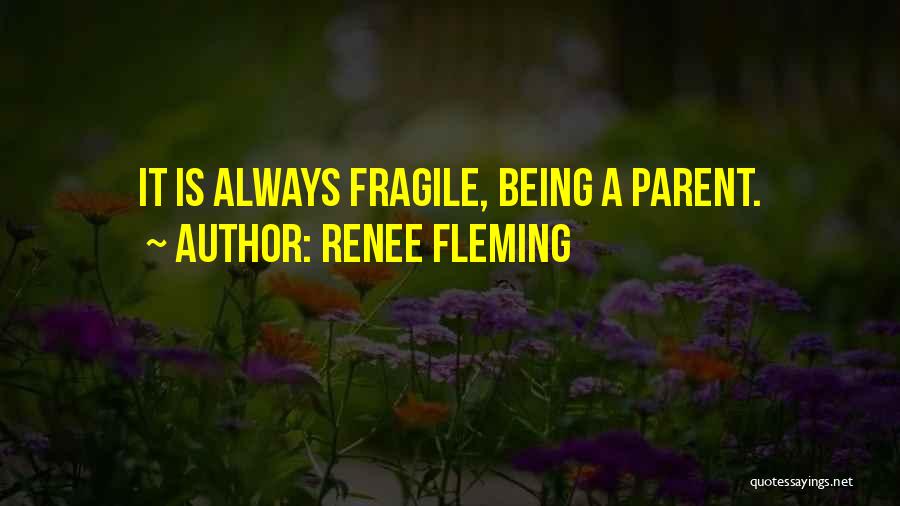 Renee Fleming Quotes: It Is Always Fragile, Being A Parent.