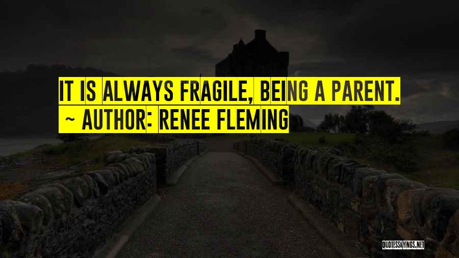 Renee Fleming Quotes: It Is Always Fragile, Being A Parent.