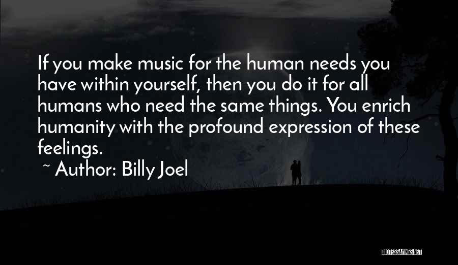 Billy Joel Quotes: If You Make Music For The Human Needs You Have Within Yourself, Then You Do It For All Humans Who