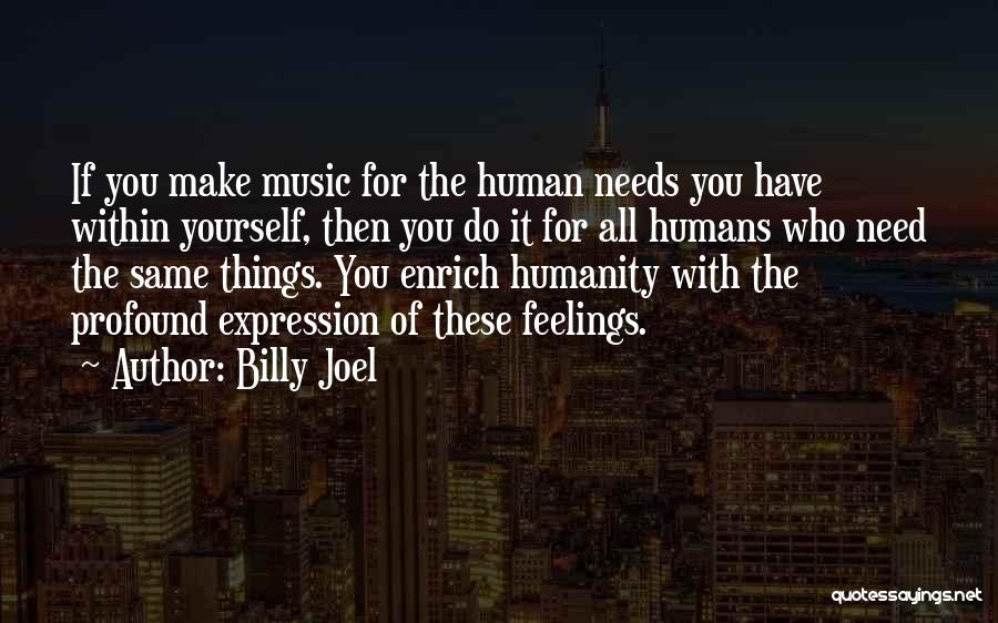 Billy Joel Quotes: If You Make Music For The Human Needs You Have Within Yourself, Then You Do It For All Humans Who