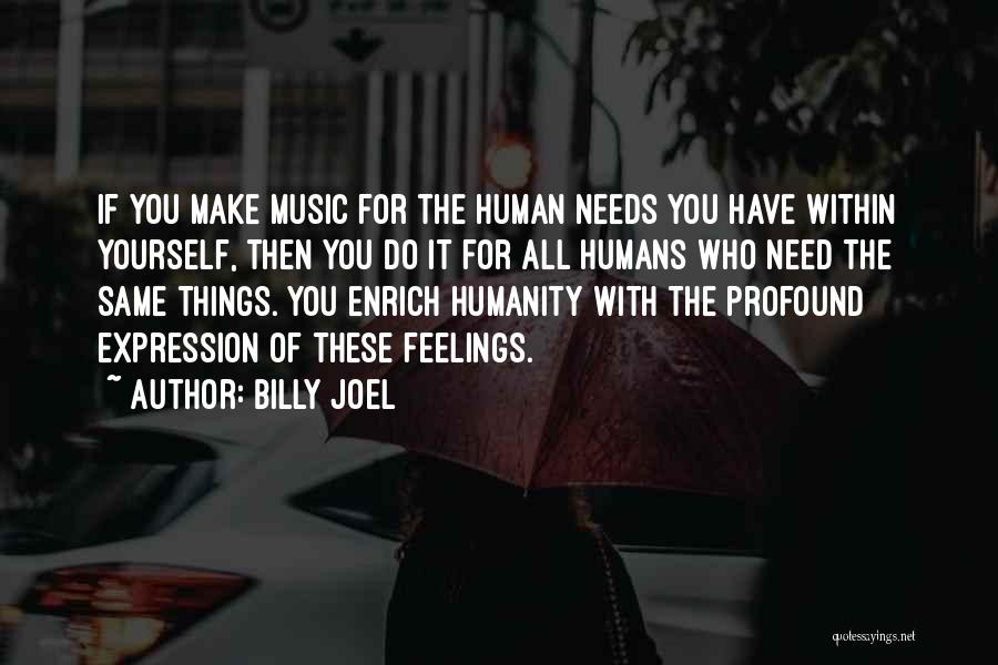 Billy Joel Quotes: If You Make Music For The Human Needs You Have Within Yourself, Then You Do It For All Humans Who