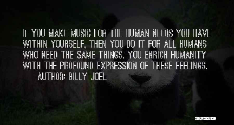 Billy Joel Quotes: If You Make Music For The Human Needs You Have Within Yourself, Then You Do It For All Humans Who