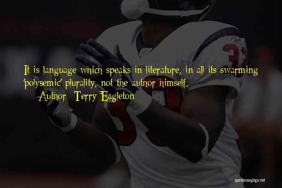 Terry Eagleton Quotes: It Is Language Which Speaks In Literature, In All Its Swarming 'polysemic' Plurality, Not The Author Himself.