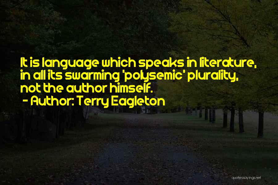 Terry Eagleton Quotes: It Is Language Which Speaks In Literature, In All Its Swarming 'polysemic' Plurality, Not The Author Himself.