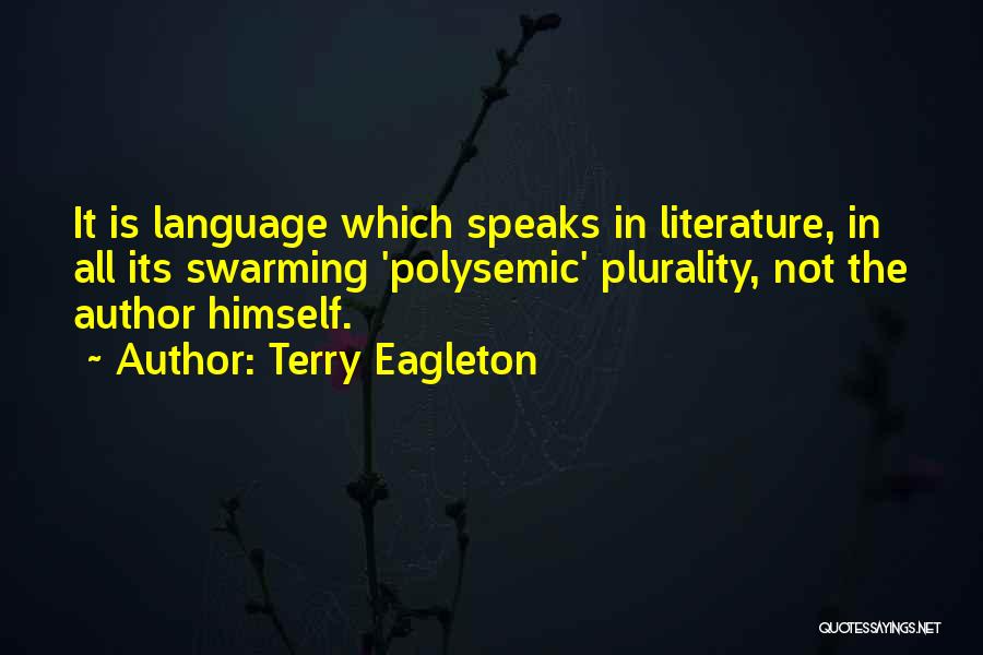 Terry Eagleton Quotes: It Is Language Which Speaks In Literature, In All Its Swarming 'polysemic' Plurality, Not The Author Himself.