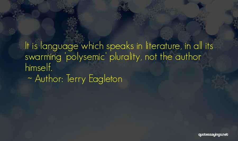 Terry Eagleton Quotes: It Is Language Which Speaks In Literature, In All Its Swarming 'polysemic' Plurality, Not The Author Himself.