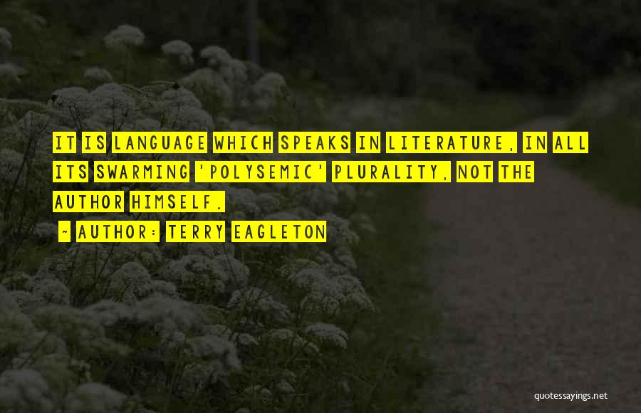 Terry Eagleton Quotes: It Is Language Which Speaks In Literature, In All Its Swarming 'polysemic' Plurality, Not The Author Himself.
