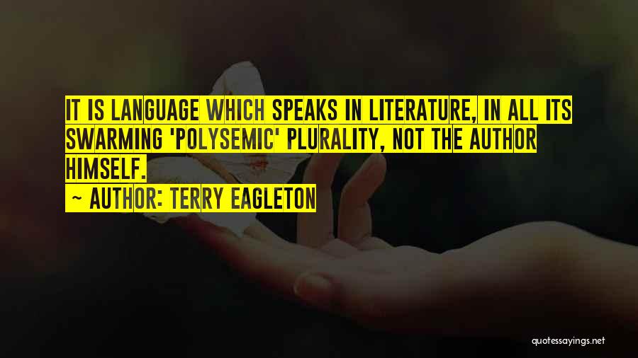 Terry Eagleton Quotes: It Is Language Which Speaks In Literature, In All Its Swarming 'polysemic' Plurality, Not The Author Himself.