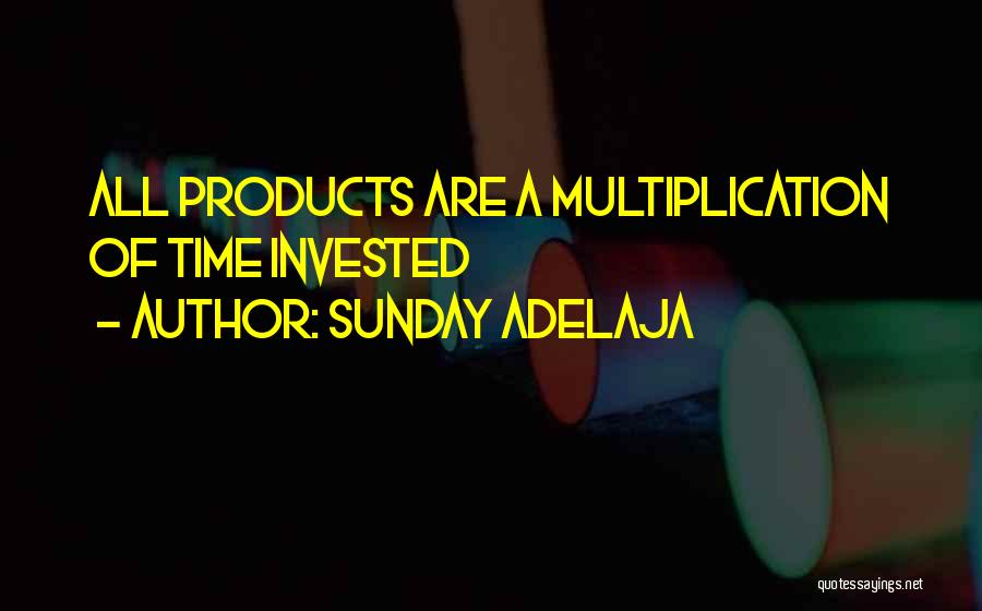 Sunday Adelaja Quotes: All Products Are A Multiplication Of Time Invested
