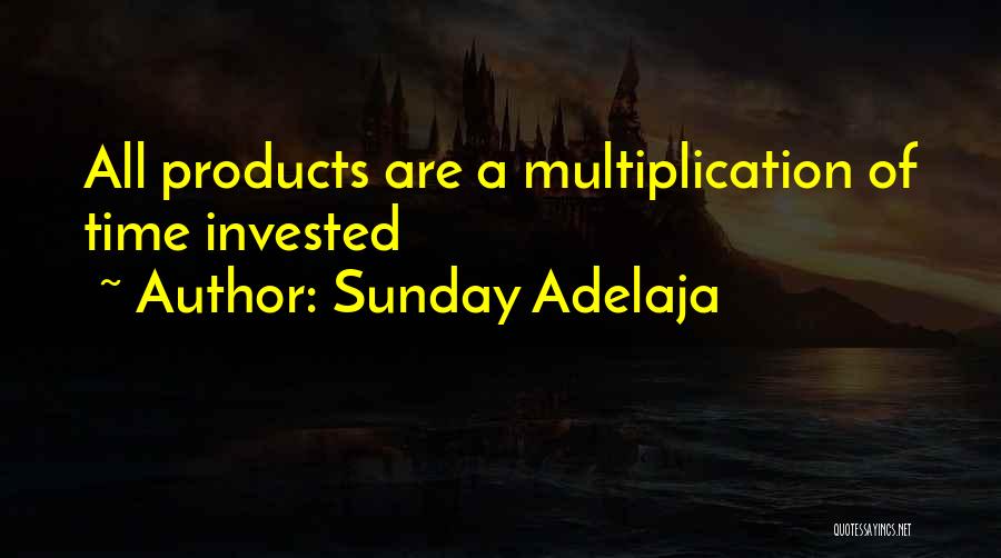 Sunday Adelaja Quotes: All Products Are A Multiplication Of Time Invested