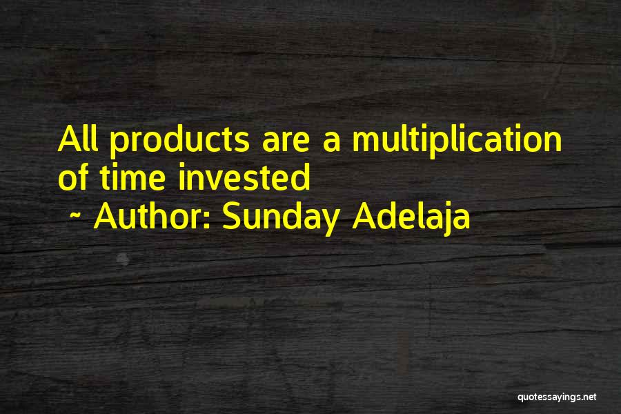 Sunday Adelaja Quotes: All Products Are A Multiplication Of Time Invested