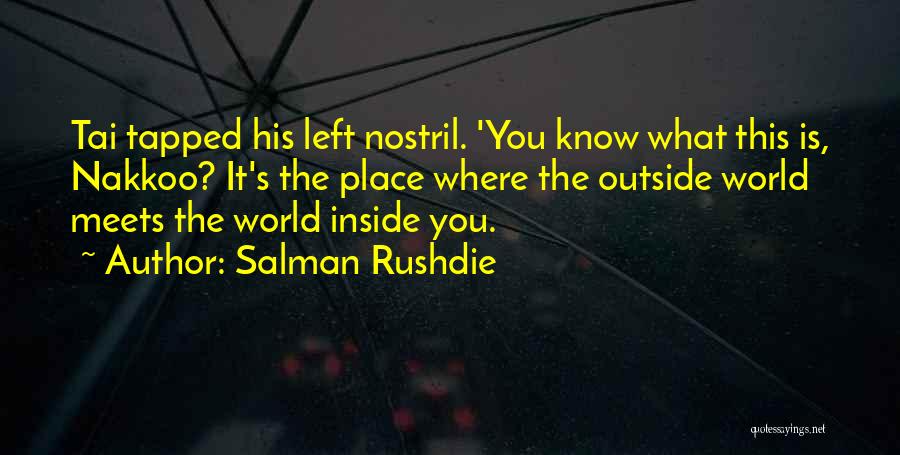 Salman Rushdie Quotes: Tai Tapped His Left Nostril. 'you Know What This Is, Nakkoo? It's The Place Where The Outside World Meets The