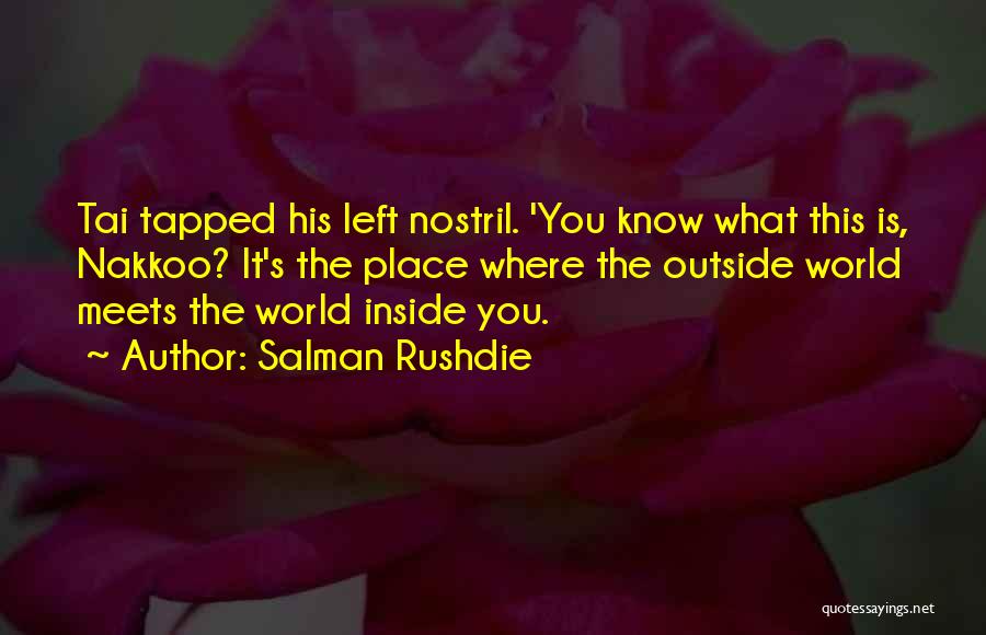 Salman Rushdie Quotes: Tai Tapped His Left Nostril. 'you Know What This Is, Nakkoo? It's The Place Where The Outside World Meets The