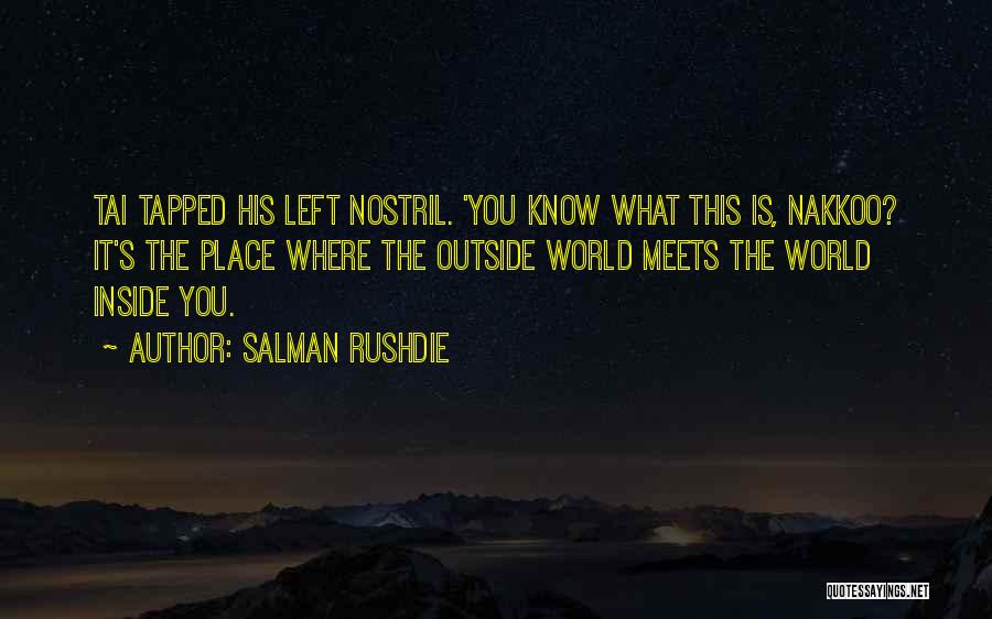 Salman Rushdie Quotes: Tai Tapped His Left Nostril. 'you Know What This Is, Nakkoo? It's The Place Where The Outside World Meets The