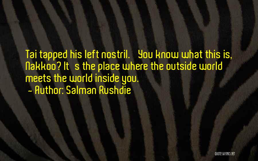 Salman Rushdie Quotes: Tai Tapped His Left Nostril. 'you Know What This Is, Nakkoo? It's The Place Where The Outside World Meets The