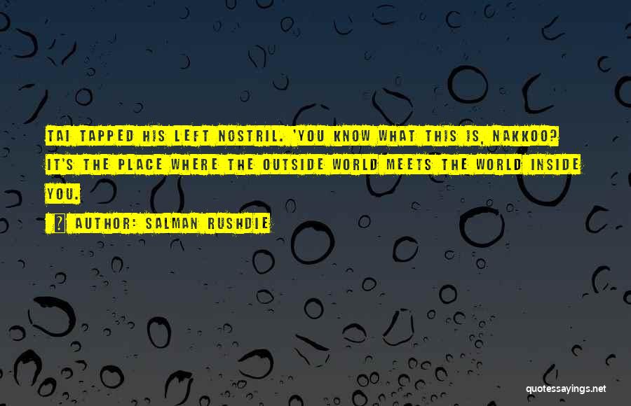 Salman Rushdie Quotes: Tai Tapped His Left Nostril. 'you Know What This Is, Nakkoo? It's The Place Where The Outside World Meets The