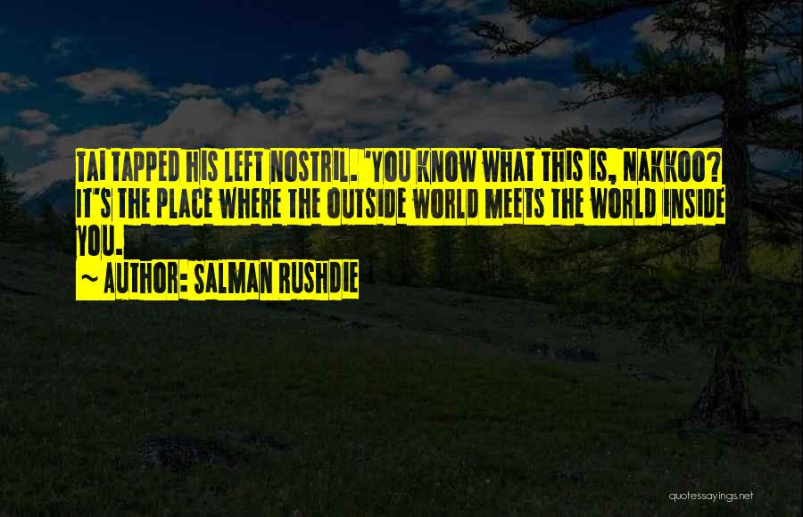 Salman Rushdie Quotes: Tai Tapped His Left Nostril. 'you Know What This Is, Nakkoo? It's The Place Where The Outside World Meets The