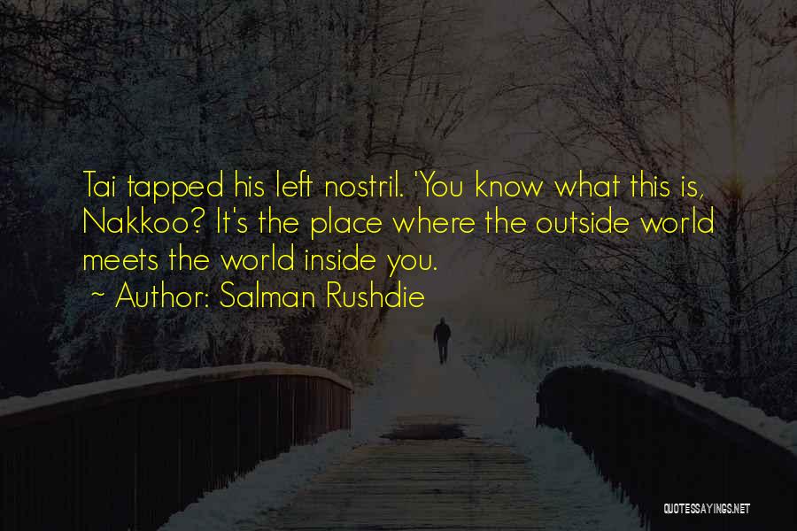 Salman Rushdie Quotes: Tai Tapped His Left Nostril. 'you Know What This Is, Nakkoo? It's The Place Where The Outside World Meets The