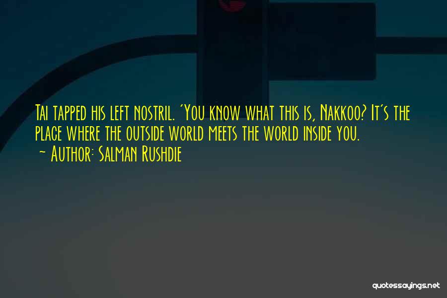 Salman Rushdie Quotes: Tai Tapped His Left Nostril. 'you Know What This Is, Nakkoo? It's The Place Where The Outside World Meets The