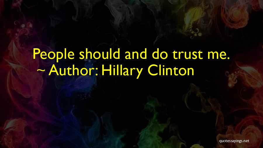 Hillary Clinton Quotes: People Should And Do Trust Me.