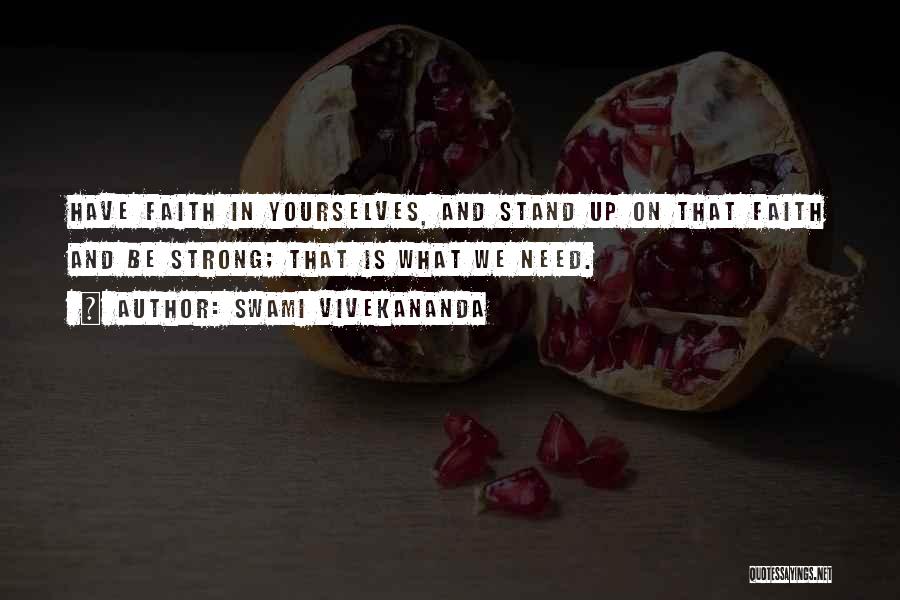 Swami Vivekananda Quotes: Have Faith In Yourselves, And Stand Up On That Faith And Be Strong; That Is What We Need.