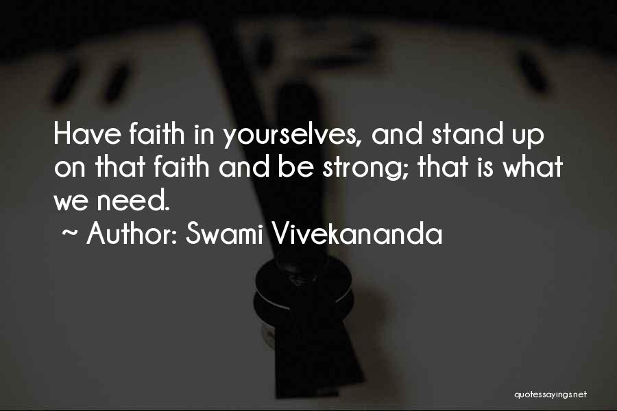 Swami Vivekananda Quotes: Have Faith In Yourselves, And Stand Up On That Faith And Be Strong; That Is What We Need.