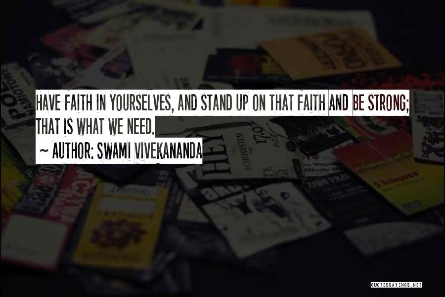 Swami Vivekananda Quotes: Have Faith In Yourselves, And Stand Up On That Faith And Be Strong; That Is What We Need.