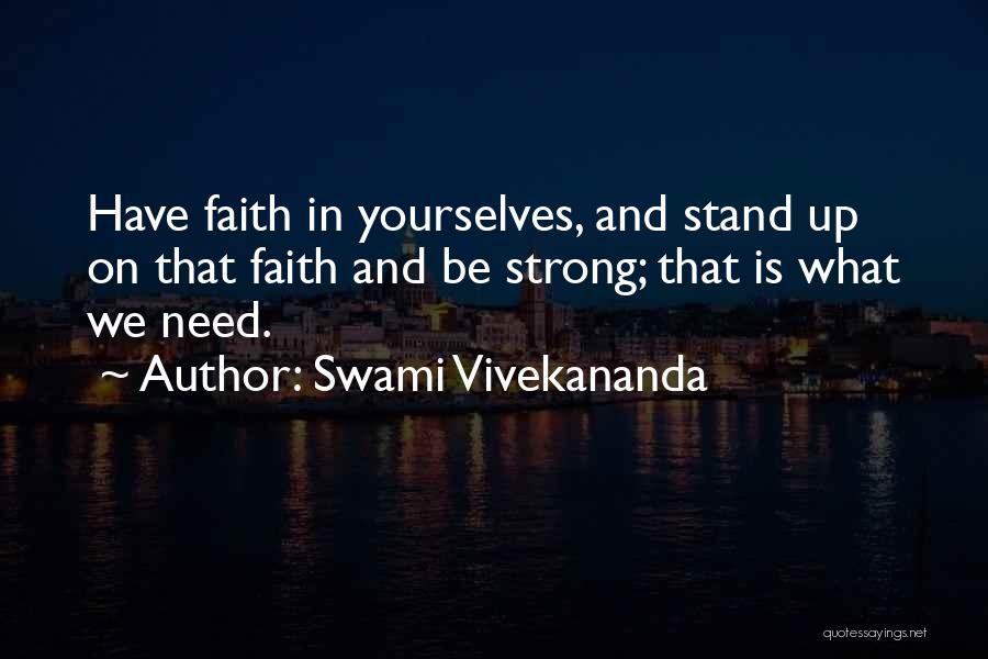 Swami Vivekananda Quotes: Have Faith In Yourselves, And Stand Up On That Faith And Be Strong; That Is What We Need.