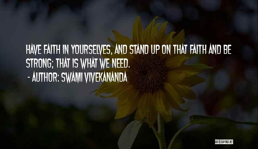 Swami Vivekananda Quotes: Have Faith In Yourselves, And Stand Up On That Faith And Be Strong; That Is What We Need.