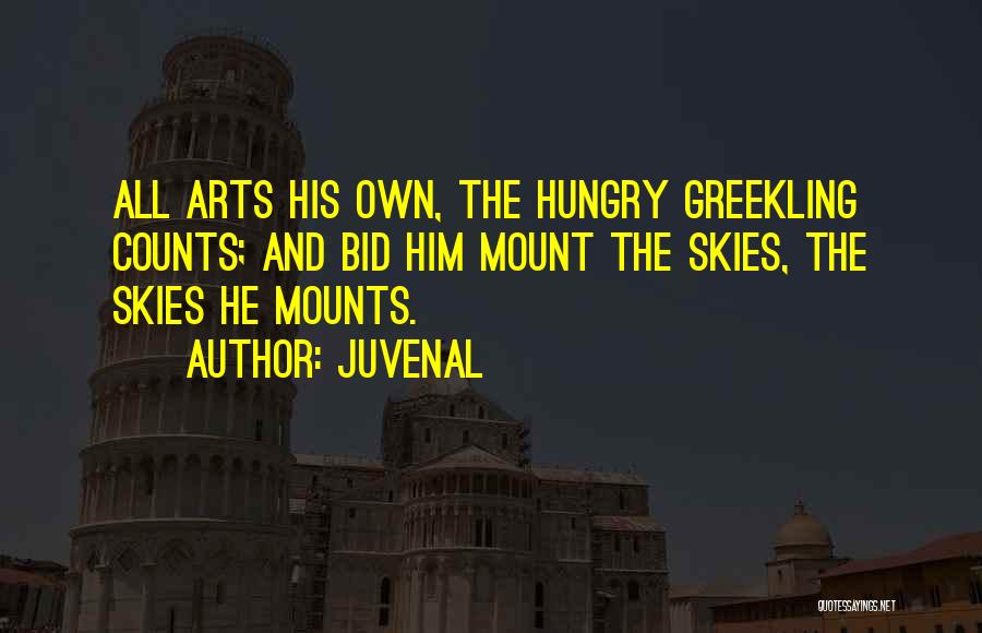 Juvenal Quotes: All Arts His Own, The Hungry Greekling Counts; And Bid Him Mount The Skies, The Skies He Mounts.