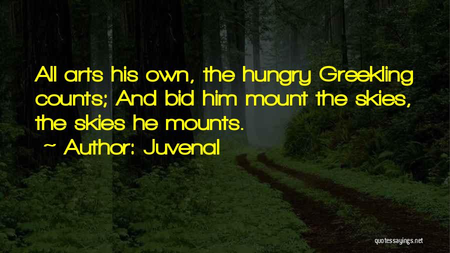 Juvenal Quotes: All Arts His Own, The Hungry Greekling Counts; And Bid Him Mount The Skies, The Skies He Mounts.