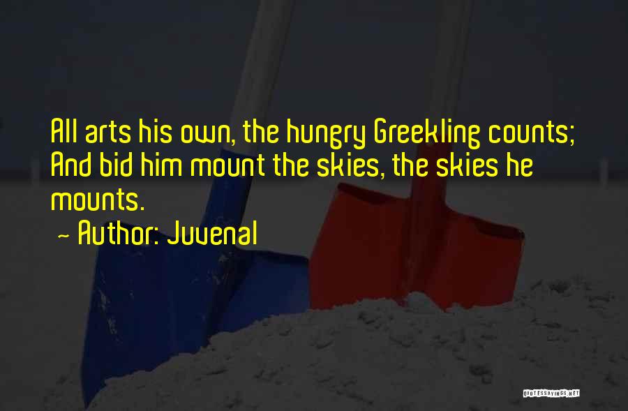 Juvenal Quotes: All Arts His Own, The Hungry Greekling Counts; And Bid Him Mount The Skies, The Skies He Mounts.