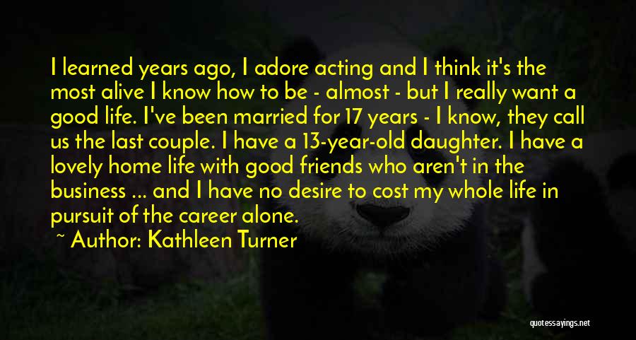 Kathleen Turner Quotes: I Learned Years Ago, I Adore Acting And I Think It's The Most Alive I Know How To Be -