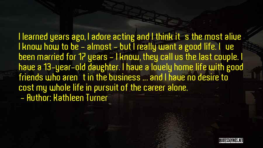 Kathleen Turner Quotes: I Learned Years Ago, I Adore Acting And I Think It's The Most Alive I Know How To Be -