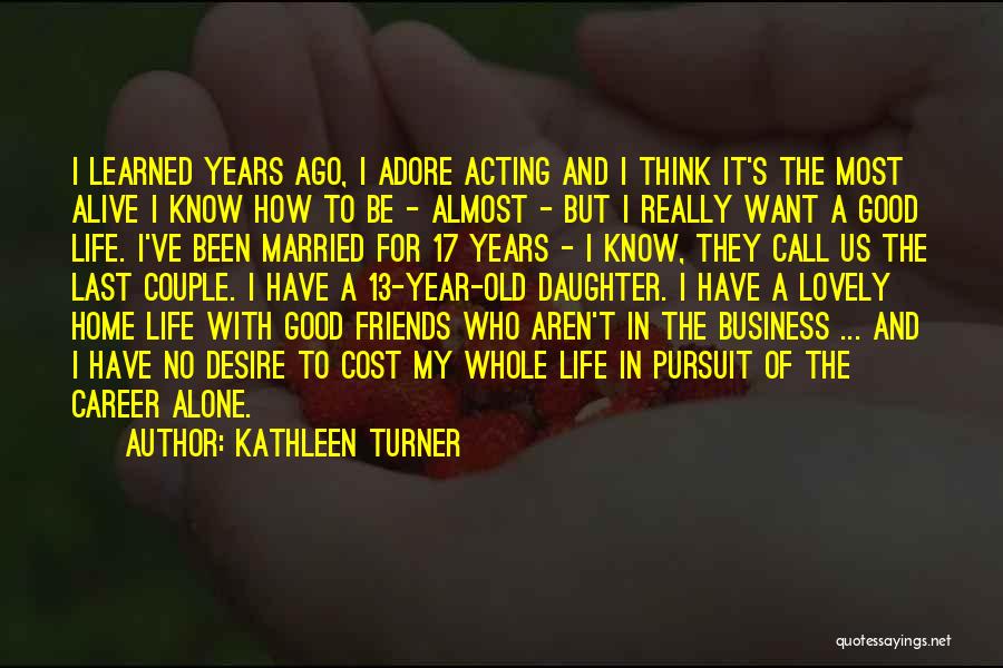 Kathleen Turner Quotes: I Learned Years Ago, I Adore Acting And I Think It's The Most Alive I Know How To Be -