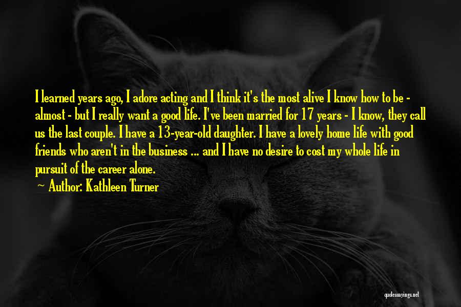 Kathleen Turner Quotes: I Learned Years Ago, I Adore Acting And I Think It's The Most Alive I Know How To Be -