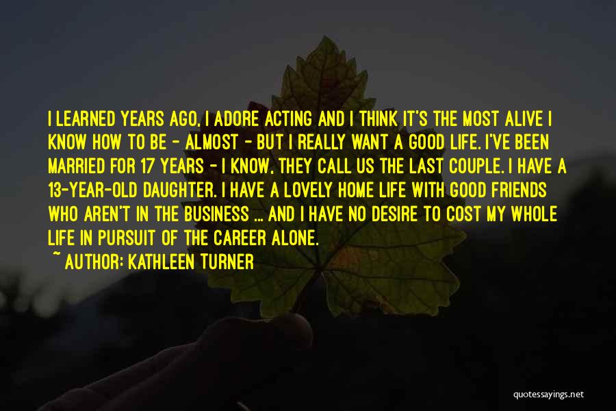 Kathleen Turner Quotes: I Learned Years Ago, I Adore Acting And I Think It's The Most Alive I Know How To Be -