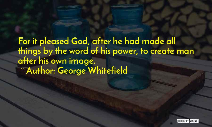 George Whitefield Quotes: For It Pleased God, After He Had Made All Things By The Word Of His Power, To Create Man After