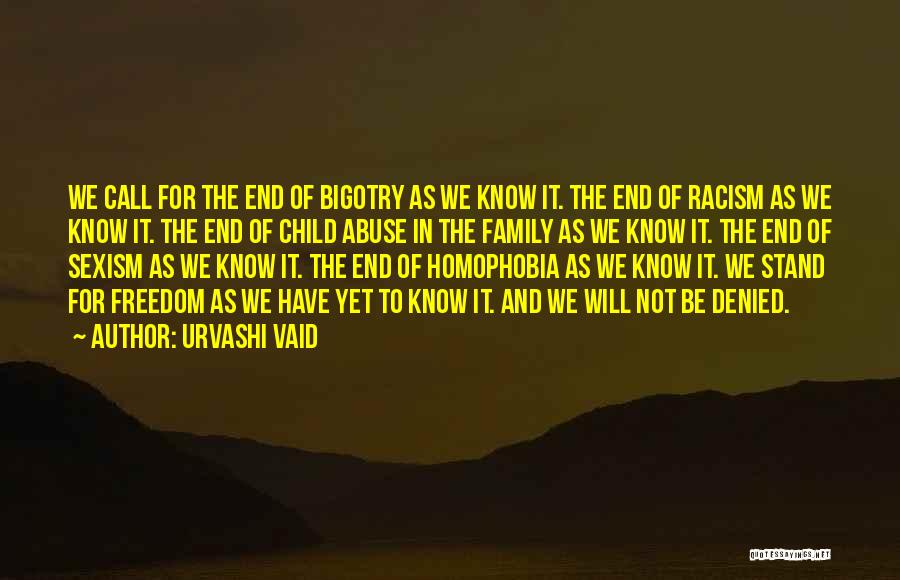 Urvashi Vaid Quotes: We Call For The End Of Bigotry As We Know It. The End Of Racism As We Know It. The