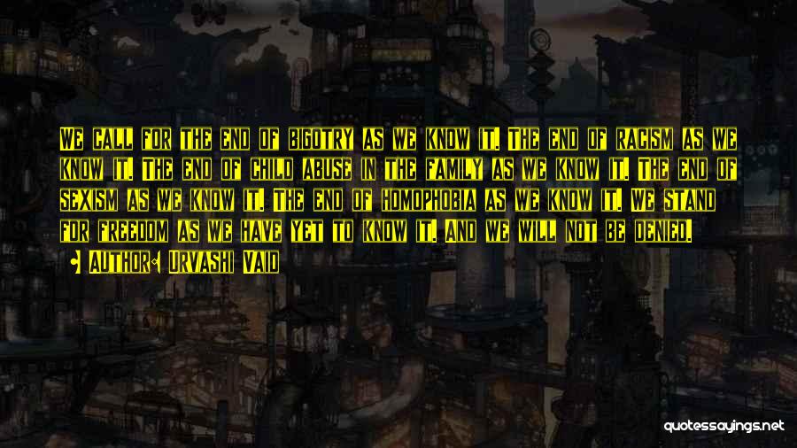 Urvashi Vaid Quotes: We Call For The End Of Bigotry As We Know It. The End Of Racism As We Know It. The