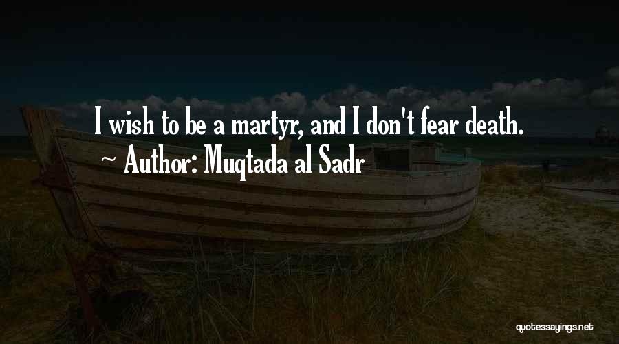 Muqtada Al Sadr Quotes: I Wish To Be A Martyr, And I Don't Fear Death.